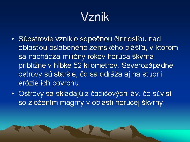 Vznik • Súostrovie vzniklo sopečnou činnosťou nad oblasťou oslabeného zemského plášťa, v ktorom sa