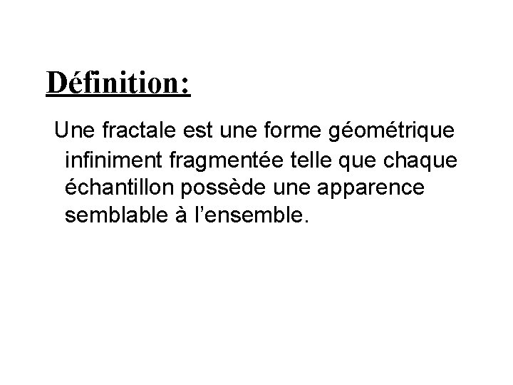 Définition: Une fractale est une forme géométrique infiniment fragmentée telle que chaque échantillon possède