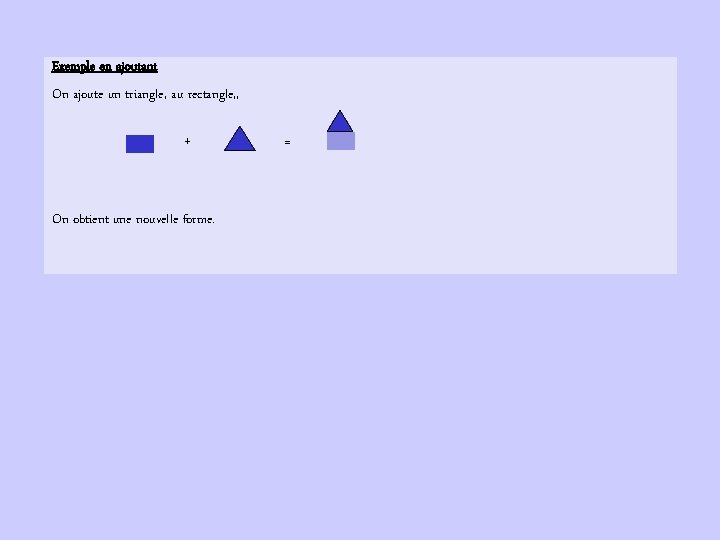 Exemple en ajoutant On ajoute un triangle, au rectangle, , + On obtient une