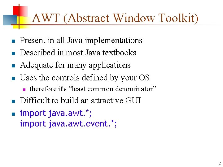 AWT (Abstract Window Toolkit) n n Present in all Java implementations Described in most