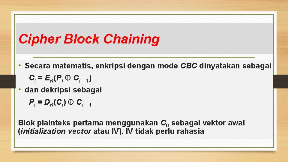 Cipher Block Chaining • Secara matematis, enkripsi dengan mode CBC dinyatakan sebagai Ci =