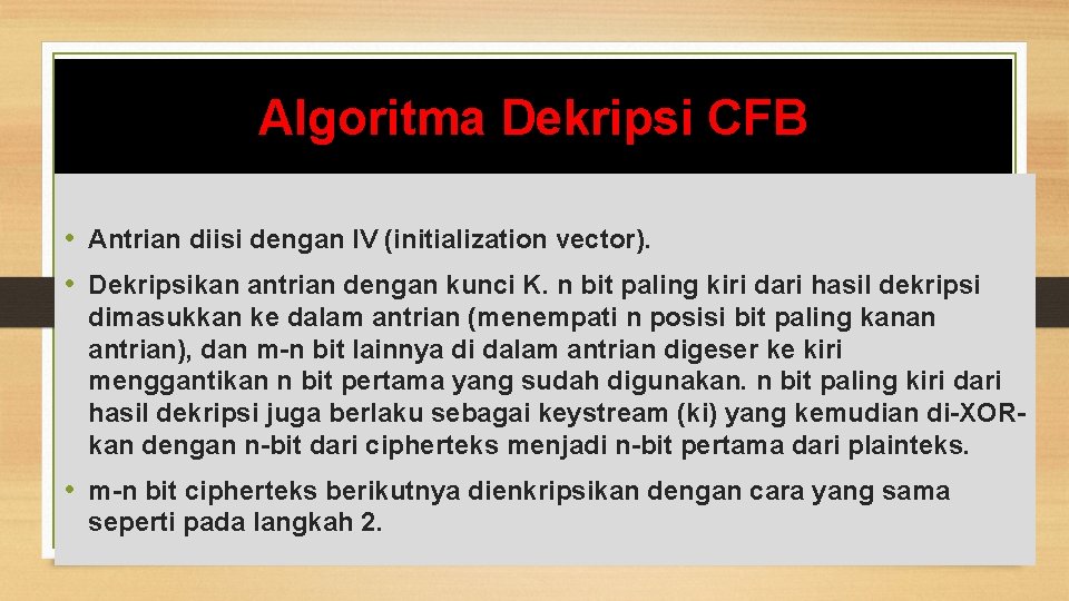 Algoritma Dekripsi CFB • Antrian diisi dengan IV (initialization vector). • Dekripsikan antrian dengan