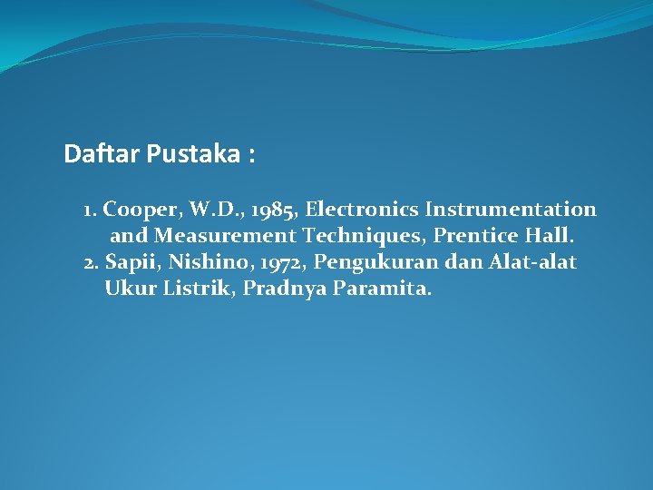 Daftar Pustaka : 1. Cooper, W. D. , 1985, Electronics Instrumentation and Measurement Techniques,