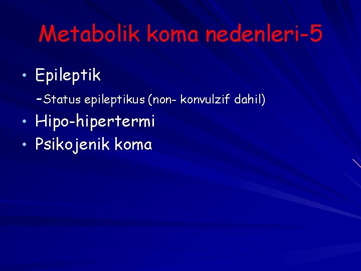 Metabolik koma nedenleri-5 • Epileptik -Status epileptikus (non- konvulzif dahil) • Hipo-hipertermi • Psikojenik