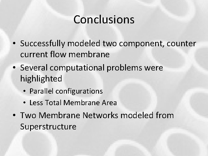 Conclusions • Successfully modeled two component, counter current flow membrane • Several computational problems Conclusions • Successfully modeled two component, counter current flow membrane • Several computational problems