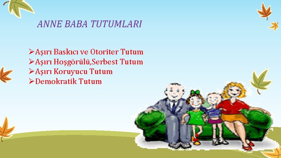 ANNE BABA TUTUMLARI ØAşırı Baskıcı ve Otoriter Tutum ØAşırı Hoşgörülü, Serbest Tutum ØAşırı Koruyucu