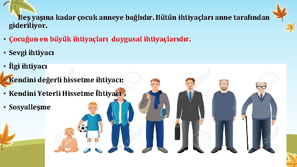  Beş yaşına kadar çocuk anneye bağlıdır. Bütün ihtiyaçları anne tarafından gideriliyor. • Çocuğun