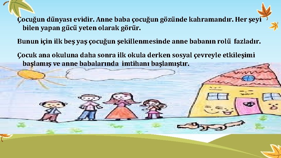 Çocuğun dünyası evidir. Anne baba çocuğun gözünde kahramandır. Her şeyi bilen yapan gücü yeten