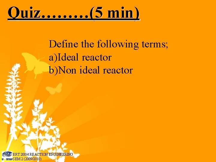 Quiz………(5 min) Define the following terms; a)Ideal reactor b)Non ideal reactor ERT 208/4 REACTION