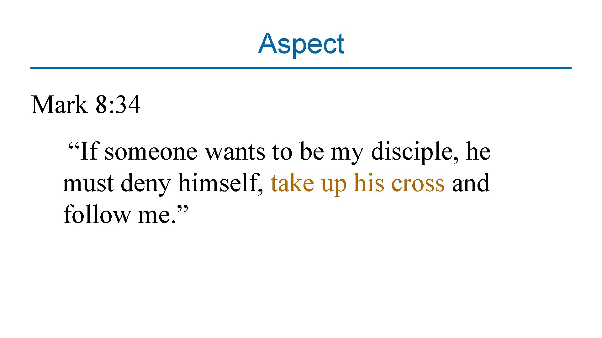 Aspect Mark 8: 34 “If someone wants to be my disciple, he must deny