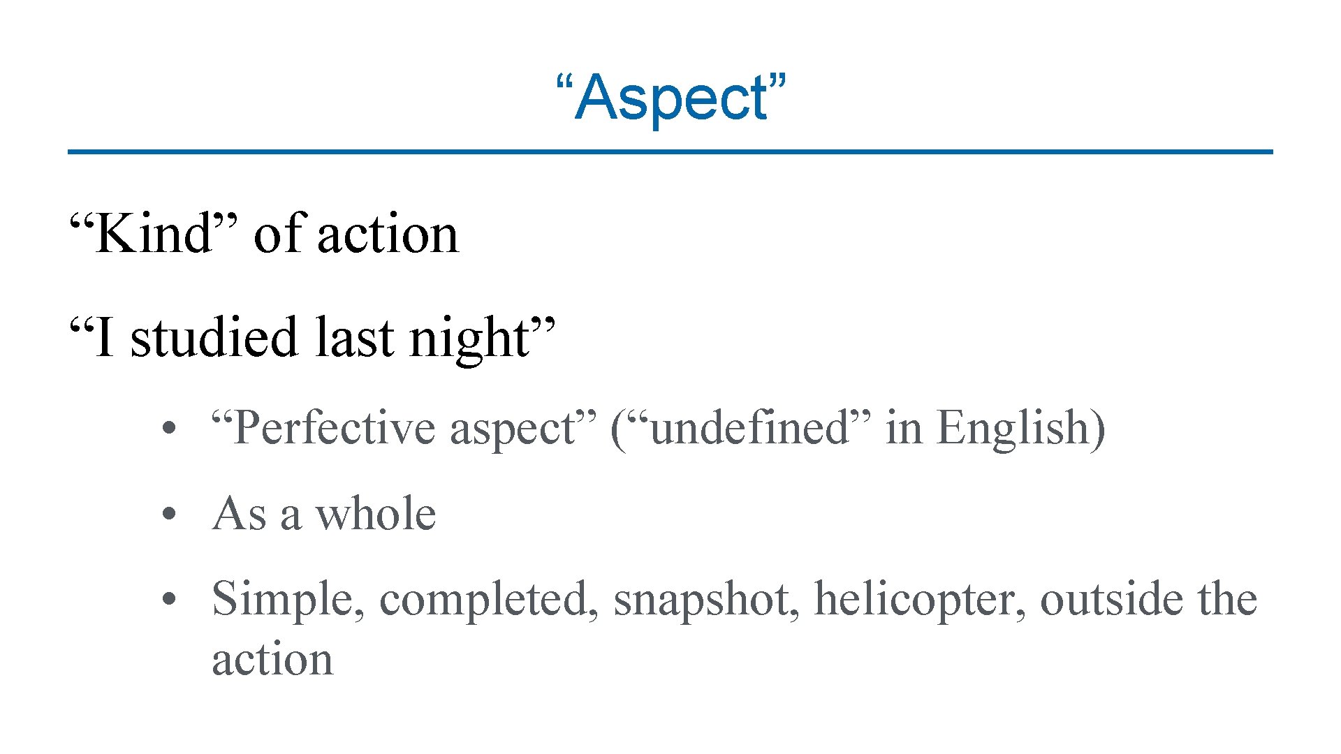 “Aspect” “Kind” of action “I studied last night” • “Perfective aspect” (“undefined” in English)