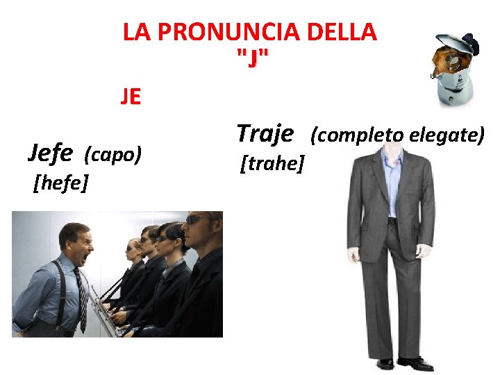 LA PRONUNCIA DELLA "J" JE Jefe (capo) [hefe] Traje [trahe] (completo elegate) 