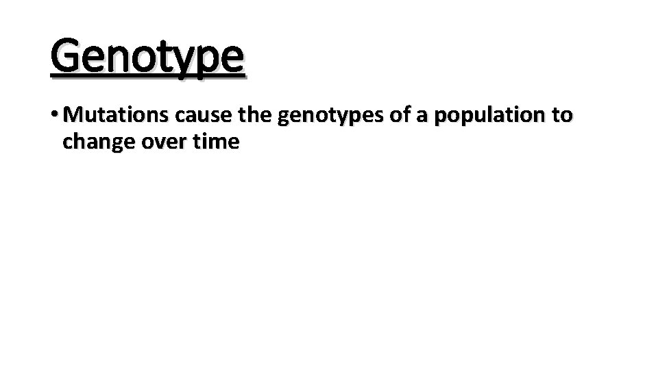 Genotype • Mutations cause the genotypes of a population to change over time 