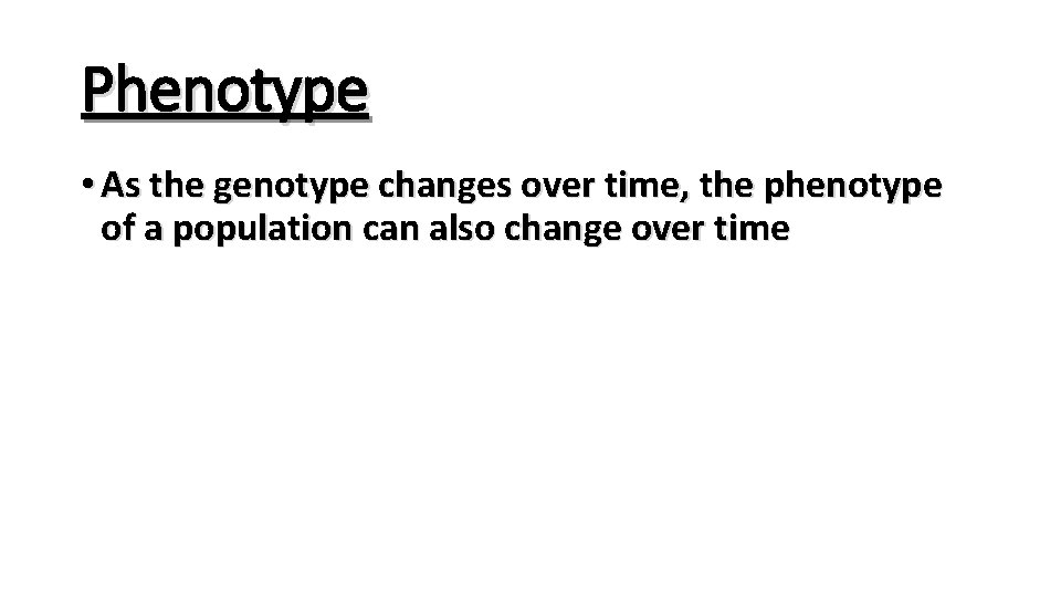 Phenotype • As the genotype changes over time, the phenotype of a population can