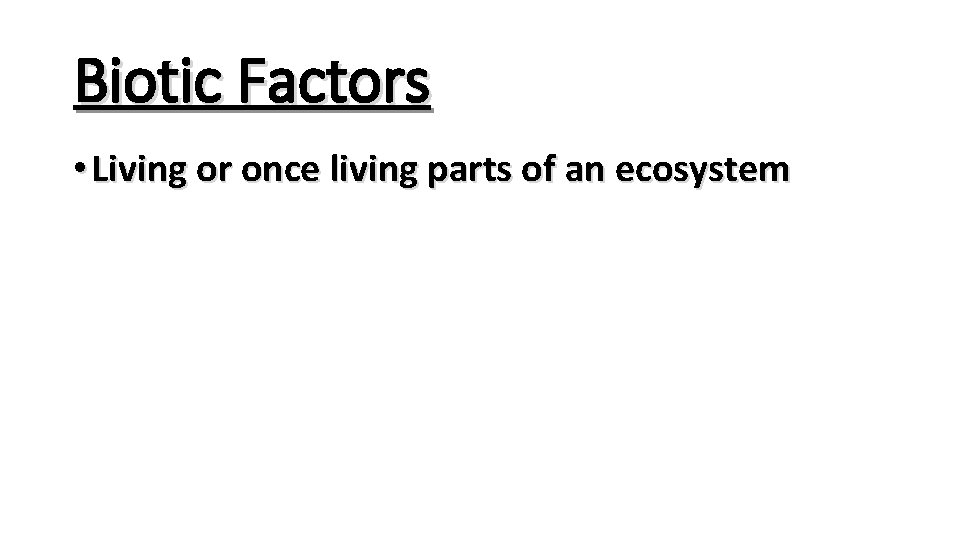 Biotic Factors • Living or once living parts of an ecosystem 