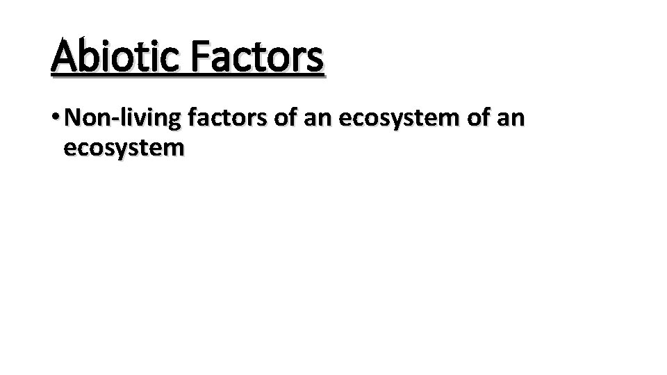 Abiotic Factors • Non-living factors of an ecosystem 