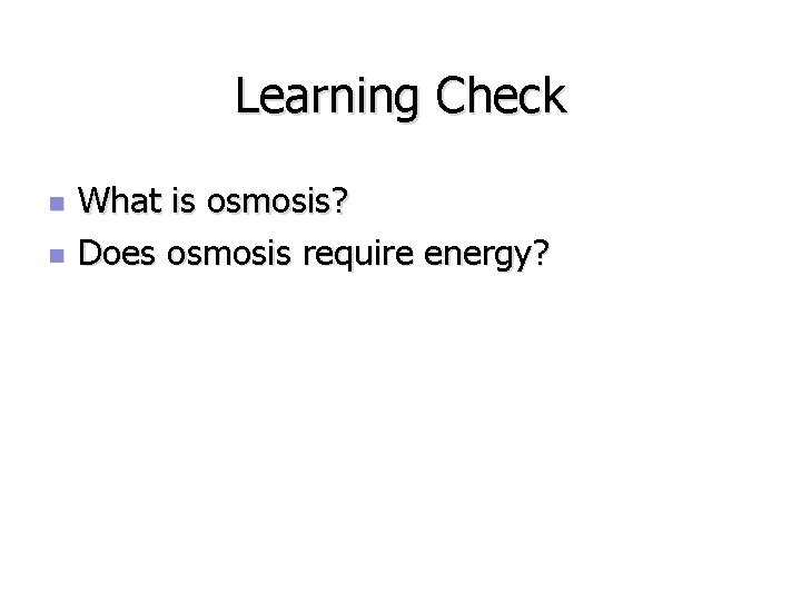 Learning Check n n What is osmosis? Does osmosis require energy? 