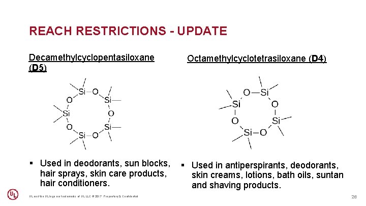 REACH RESTRICTIONS - UPDATE Decamethylcyclopentasiloxane (D 5) Octamethylcyclotetrasiloxane (D 4) § Used in deodorants,