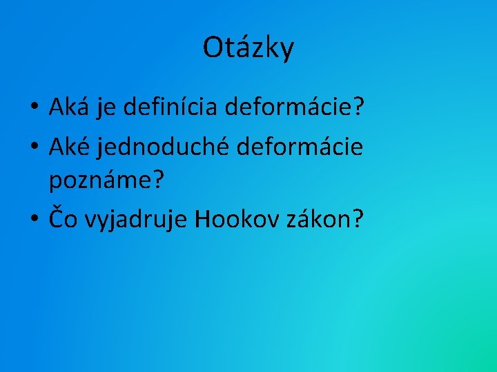 Otázky • Aká je definícia deformácie? • Aké jednoduché deformácie poznáme? • Čo vyjadruje