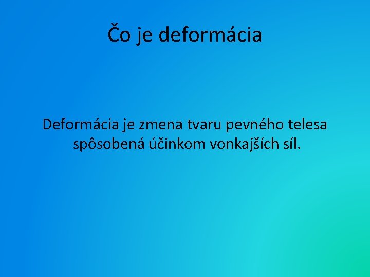 Čo je deformácia Deformácia je zmena tvaru pevného telesa spôsobená účinkom vonkajších síl. 