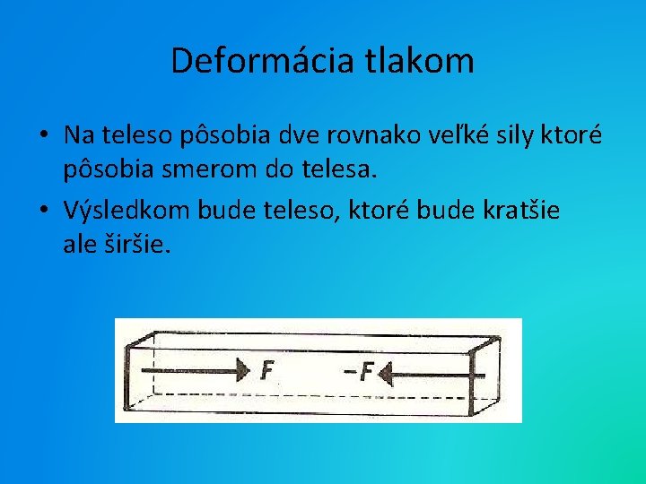 Deformácia tlakom • Na teleso pôsobia dve rovnako veľké sily ktoré pôsobia smerom do