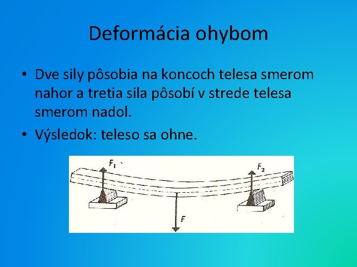 Deformácia ohybom • Dve sily pôsobia na koncoch telesa smerom nahor a tretia sila