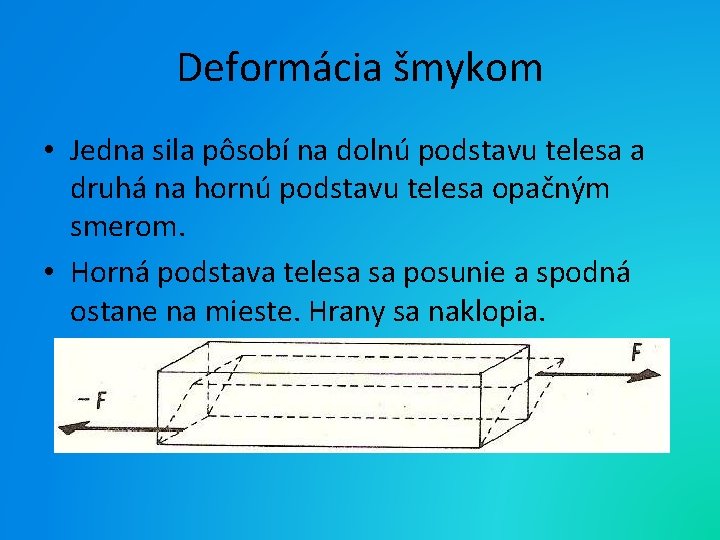 Deformácia šmykom • Jedna sila pôsobí na dolnú podstavu telesa a druhá na hornú