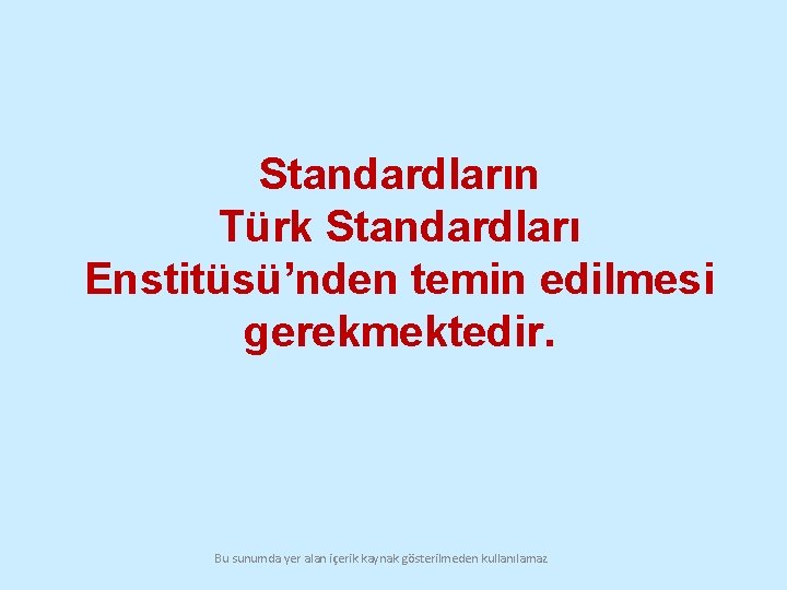 Standardların Türk Standardları Enstitüsü’nden temin edilmesi gerekmektedir. Bu sunumda yer alan içerik kaynak gösterilmeden