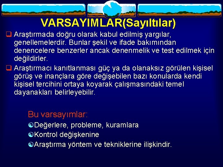 VARSAYIMLAR(Sayıltılar) q Araştırmada doğru olarak kabul edilmiş yargılar, genellemelerdir. Bunlar şekil ve ifade bakımından