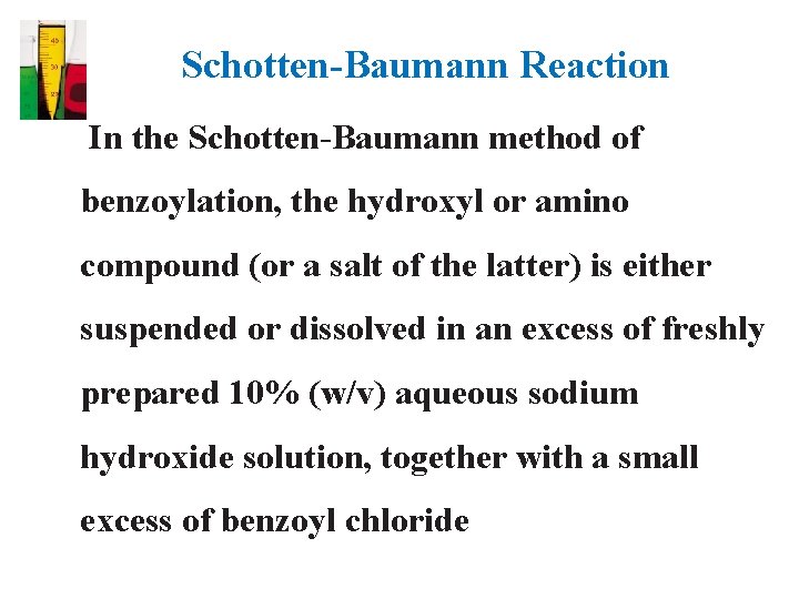 Schotten-Baumann Reaction In the Schotten-Baumann method of benzoylation, the hydroxyl or amino compound (or