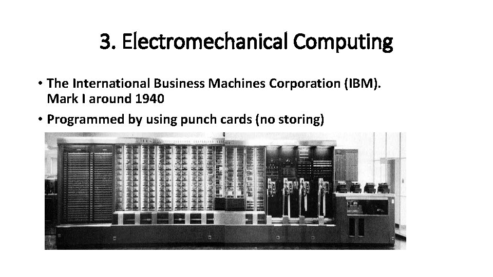 3. Electromechanical Computing • The International Business Machines Corporation (IBM). Mark I around 1940