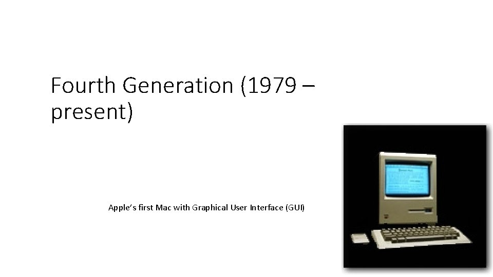 Fourth Generation (1979 – present) Apple’s first Mac with Graphical User Interface (GUI) 
