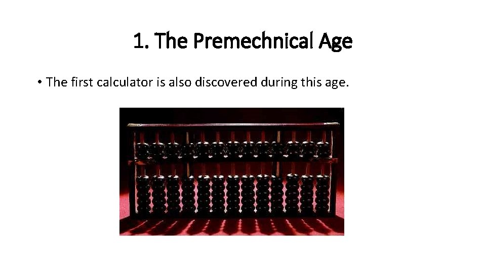 1. The Premechnical Age • The first calculator is also discovered during this age.