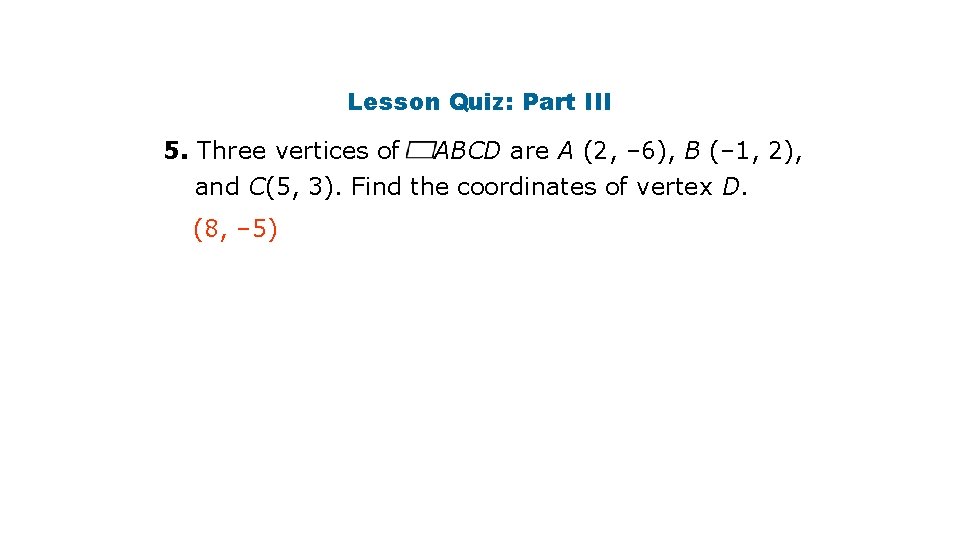Lesson Quiz: Part III 5. Three vertices of ABCD are A (2, – 6),