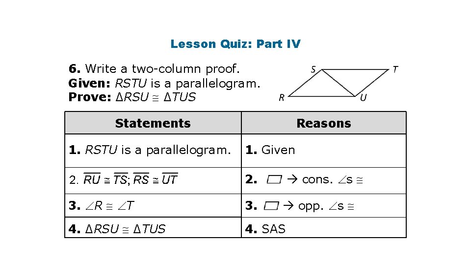 Lesson Quiz: Part IV 6. Write a two-column proof. Given: RSTU is a parallelogram.