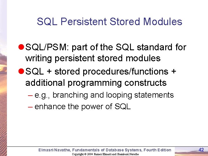 SQL Persistent Stored Modules l SQL/PSM: part of the SQL standard for writing persistent SQL Persistent Stored Modules l SQL/PSM: part of the SQL standard for writing persistent