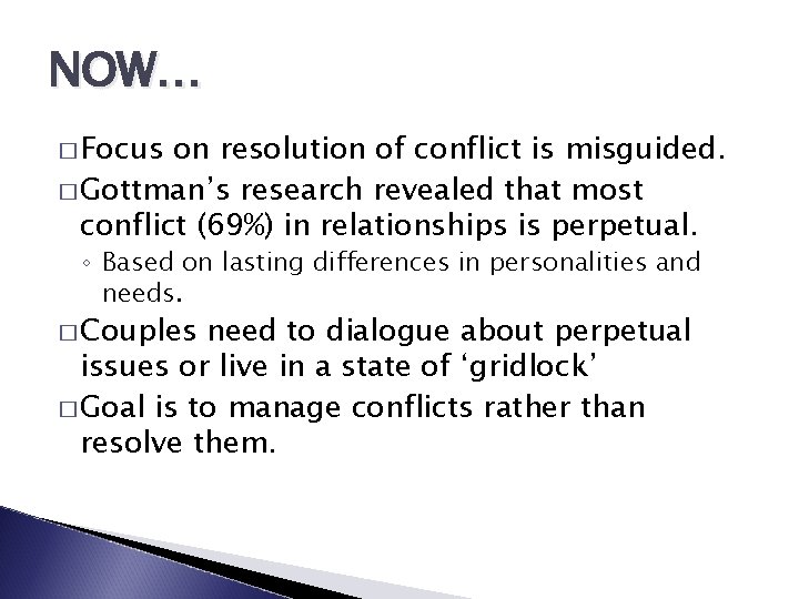 NOW… � Focus on resolution of conflict is misguided. � Gottman’s research revealed that