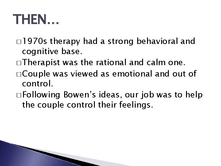 THEN… � 1970 s therapy had a strong behavioral and cognitive base. � Therapist