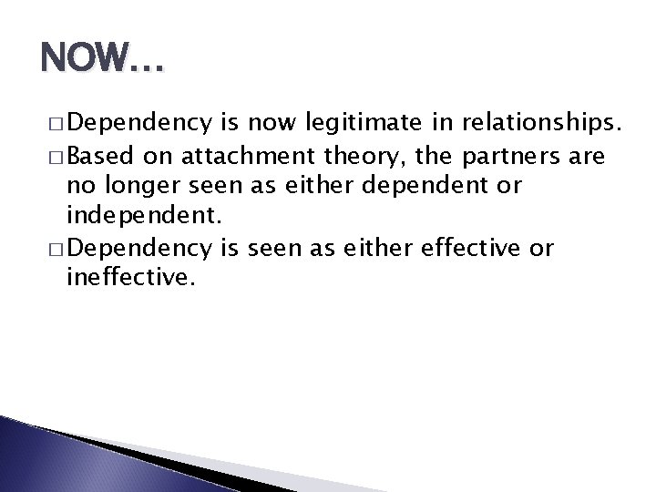 NOW… � Dependency is now legitimate in relationships. � Based on attachment theory, the