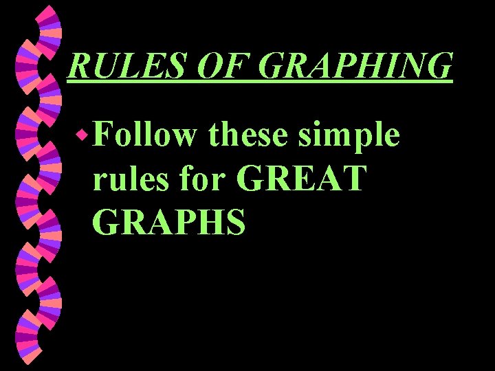 RULES OF GRAPHING w Follow these simple rules for GREAT GRAPHS 