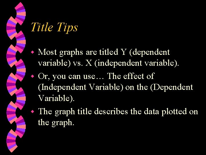 Title Tips Most graphs are titled Y (dependent variable) vs. X (independent variable). w