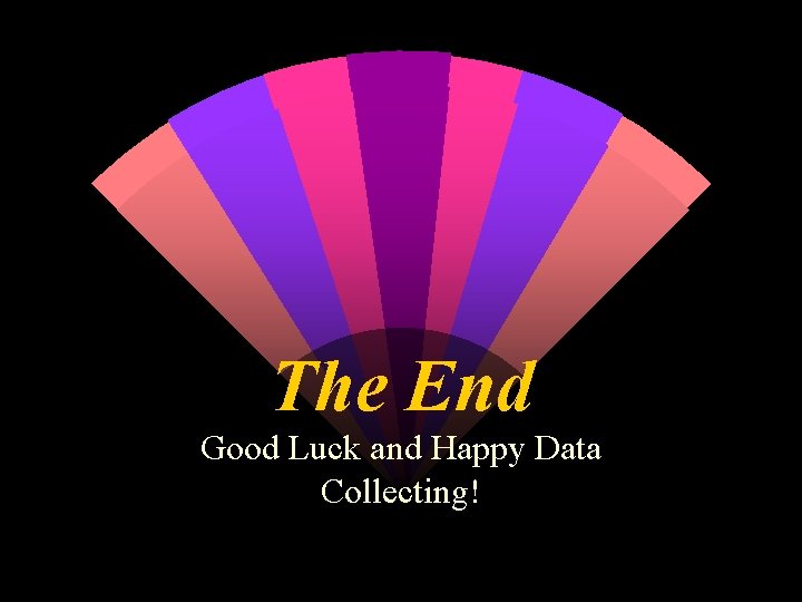 The End Good Luck and Happy Data Collecting! 