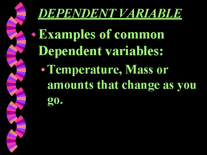 DEPENDENT VARIABLE w Examples of common Dependent variables: • Temperature, Mass or amounts that