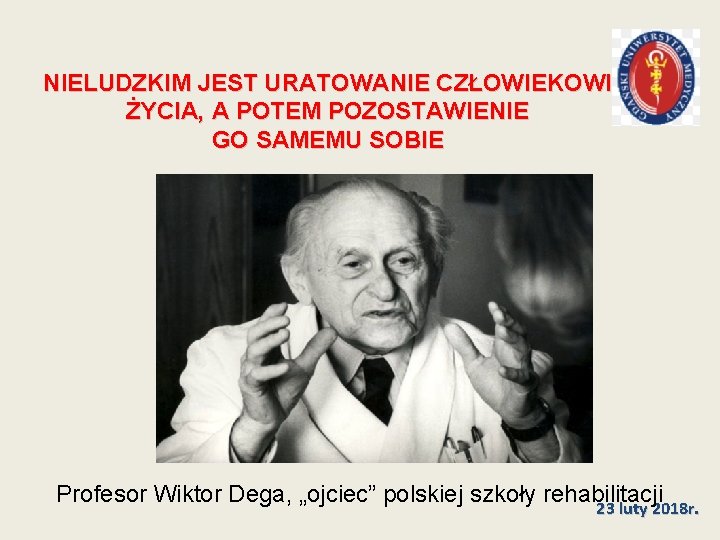 NIELUDZKIM JEST URATOWANIE CZŁOWIEKOWI ŻYCIA, A POTEM POZOSTAWIENIE GO SAMEMU SOBIE Profesor Wiktor Dega,