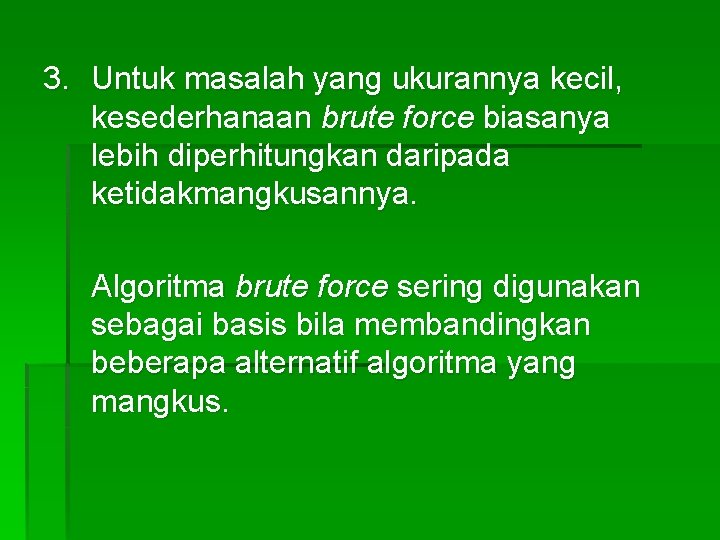 3. Untuk masalah yang ukurannya kecil, kesederhanaan brute force biasanya lebih diperhitungkan daripada ketidakmangkusannya. 3. Untuk masalah yang ukurannya kecil, kesederhanaan brute force biasanya lebih diperhitungkan daripada ketidakmangkusannya.