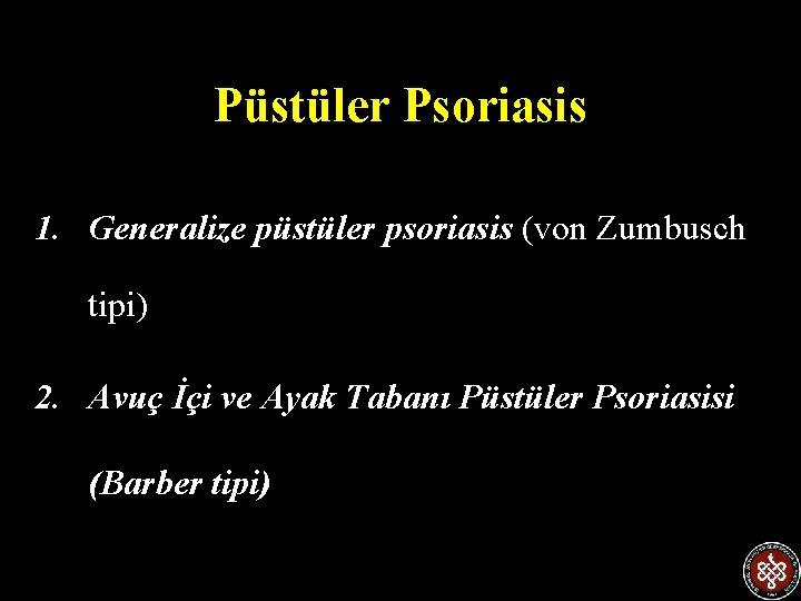 Püstüler Psoriasis 1. Generalize püstüler psoriasis (von Zumbusch tipi) 2. Avuç İçi ve Ayak