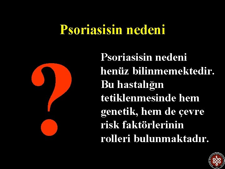 Psoriasisin nedeni ? Psoriasisin nedeni henüz bilinmemektedir. Bu hastalığın tetiklenmesinde hem genetik, hem de