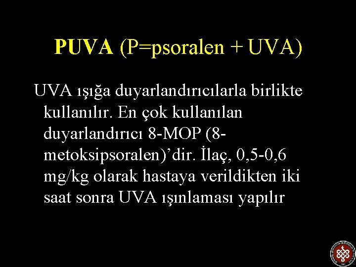 PUVA (P=psoralen + UVA) UVA ışığa duyarlandırıcılarla birlikte kullanılır. En çok kullanılan duyarlandırıcı 8