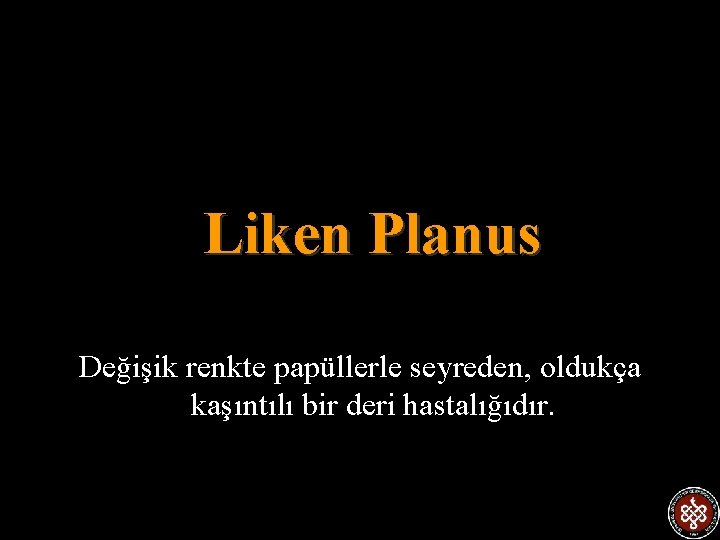 Liken Planus Değişik renkte papüllerle seyreden, oldukça kaşıntılı bir deri hastalığıdır. 