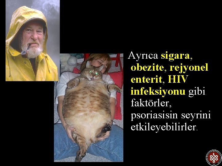  Ayrıca sigara, obezite, rejyonel enterit, HIV infeksiyonu gibi faktörler, psoriasisin seyrini etkileyebilirler. 